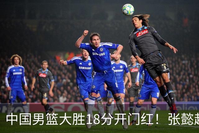 中国男篮大胜18分开门红！张懿赵杰23分3板6助2断，被誉为4字外援
