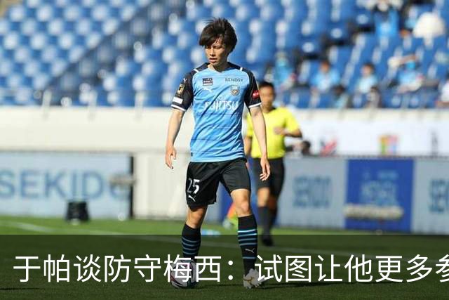 于帕谈防守梅西：试图让他更多参与到身体对抗中 很难预判他行动