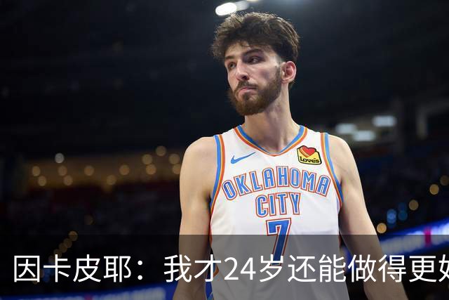 因卡皮耶：我才24岁还能做得更好，要在场上证明厄瓜多尔的强大