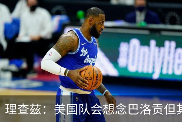 理查兹：美国队会想念巴洛贡但其他人也很出色 比利时是很强球队
