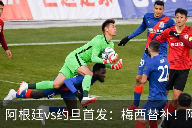 阿根廷vs约旦首发：梅西替补！阿尔瓦雷斯搭档劳塔罗，帕斯先发